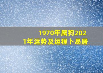 1970年属狗2021年运势及运程卜易居