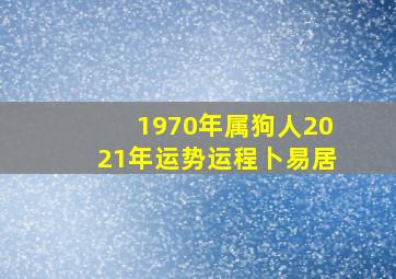 1970年属狗人2021年运势运程卜易居