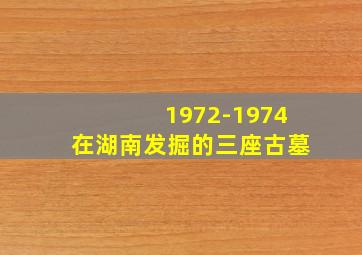 1972-1974在湖南发掘的三座古墓