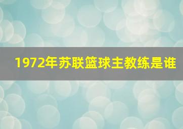 1972年苏联篮球主教练是谁