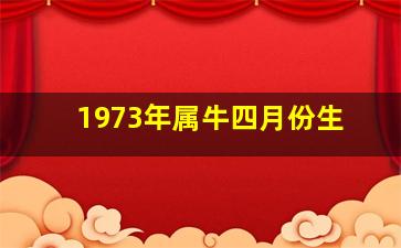 1973年属牛四月份生