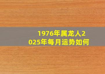 1976年属龙人2025年每月运势如何