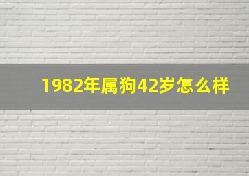 1982年属狗42岁怎么样