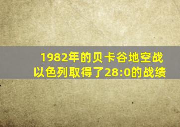 1982年的贝卡谷地空战以色列取得了28:0的战绩