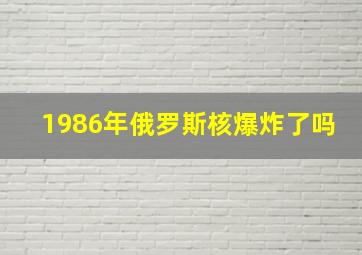 1986年俄罗斯核爆炸了吗