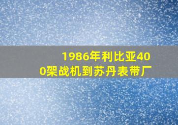 1986年利比亚400架战机到苏丹表带厂