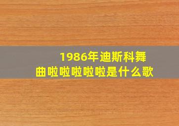 1986年迪斯科舞曲啦啦啦啦啦是什么歌