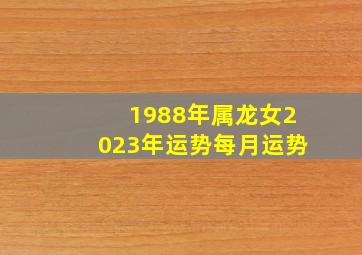 1988年属龙女2023年运势每月运势