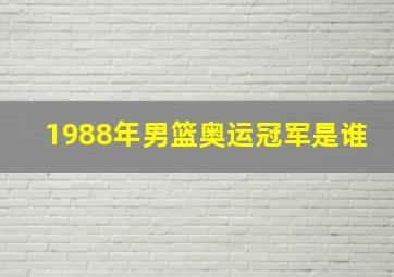 1988年男篮奥运冠军是谁