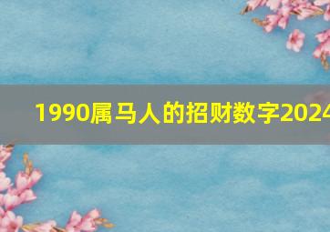 1990属马人的招财数字2024