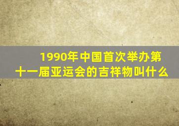 1990年中国首次举办第十一届亚运会的吉祥物叫什么