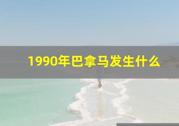 1990年巴拿马发生什么