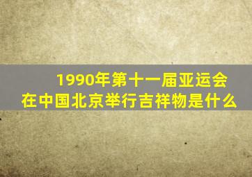 1990年第十一届亚运会在中国北京举行吉祥物是什么