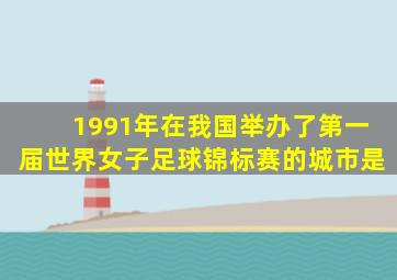 1991年在我国举办了第一届世界女子足球锦标赛的城市是