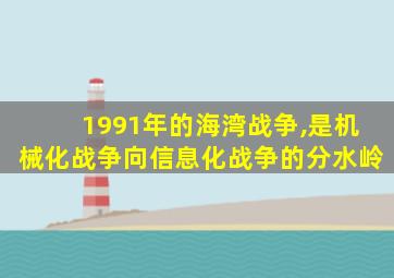 1991年的海湾战争,是机械化战争向信息化战争的分水岭