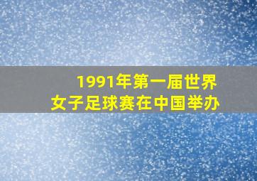 1991年第一届世界女子足球赛在中国举办