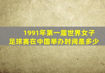 1991年第一届世界女子足球赛在中国举办时间是多少