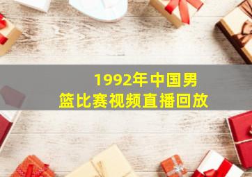 1992年中国男篮比赛视频直播回放