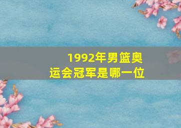 1992年男篮奥运会冠军是哪一位