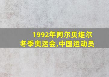 1992年阿尔贝维尔冬季奥运会,中国运动员