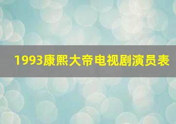 1993康熙大帝电视剧演员表