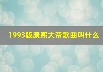 1993版康熙大帝歌曲叫什么