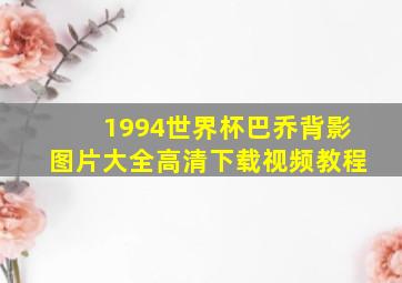 1994世界杯巴乔背影图片大全高清下载视频教程