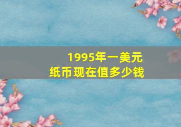 1995年一美元纸币现在值多少钱