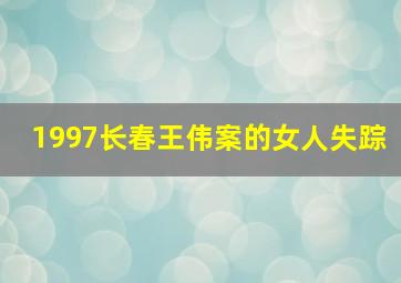 1997长春王伟案的女人失踪