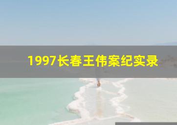 1997长春王伟案纪实录