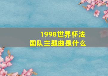 1998世界杯法国队主题曲是什么