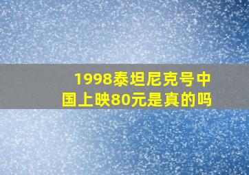 1998泰坦尼克号中国上映80元是真的吗