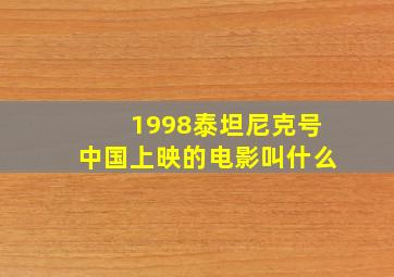 1998泰坦尼克号中国上映的电影叫什么