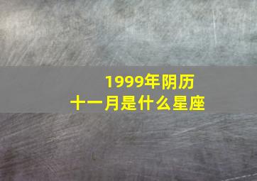 1999年阴历十一月是什么星座