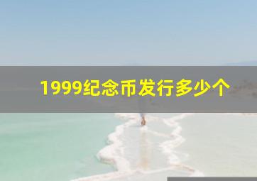 1999纪念币发行多少个