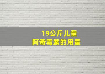 19公斤儿童阿奇霉素的用量