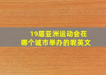 19届亚洲运动会在哪个城市举办的呢英文