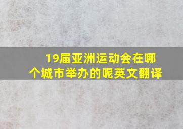 19届亚洲运动会在哪个城市举办的呢英文翻译