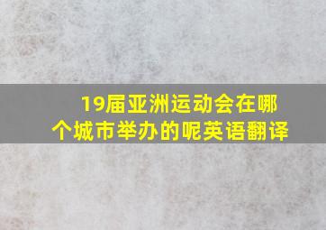 19届亚洲运动会在哪个城市举办的呢英语翻译