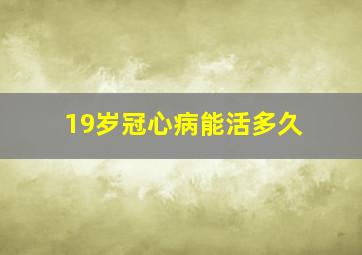 19岁冠心病能活多久