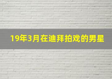 19年3月在迪拜拍戏的男星