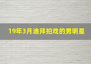 19年3月迪拜拍戏的男明星