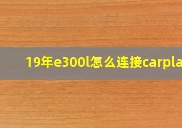 19年e300l怎么连接carplay