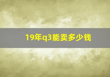 19年q3能卖多少钱