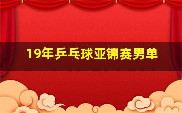 19年乒乓球亚锦赛男单