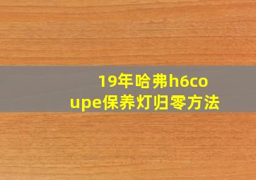 19年哈弗h6coupe保养灯归零方法