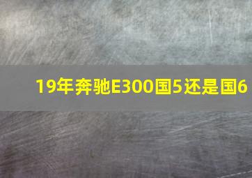 19年奔驰E300国5还是国6