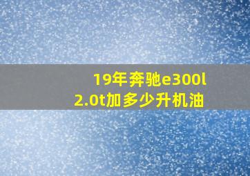 19年奔驰e300l2.0t加多少升机油