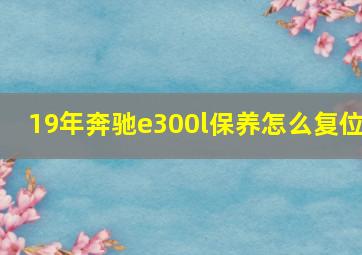 19年奔驰e300l保养怎么复位