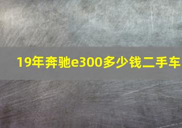 19年奔驰e300多少钱二手车